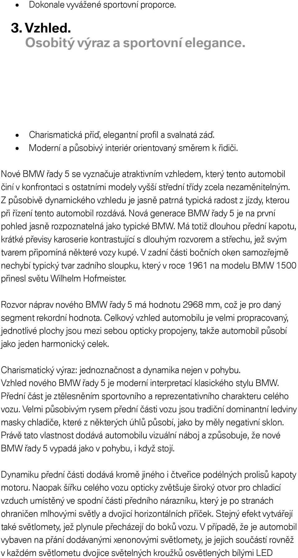 Z působivě dynamického vzhledu je jasně patrná typická radost z jízdy, kterou při řízení tento automobil rozdává. Nová generace BMW řady 5 je na první pohled jasně rozpoznatelná jako typické BMW.