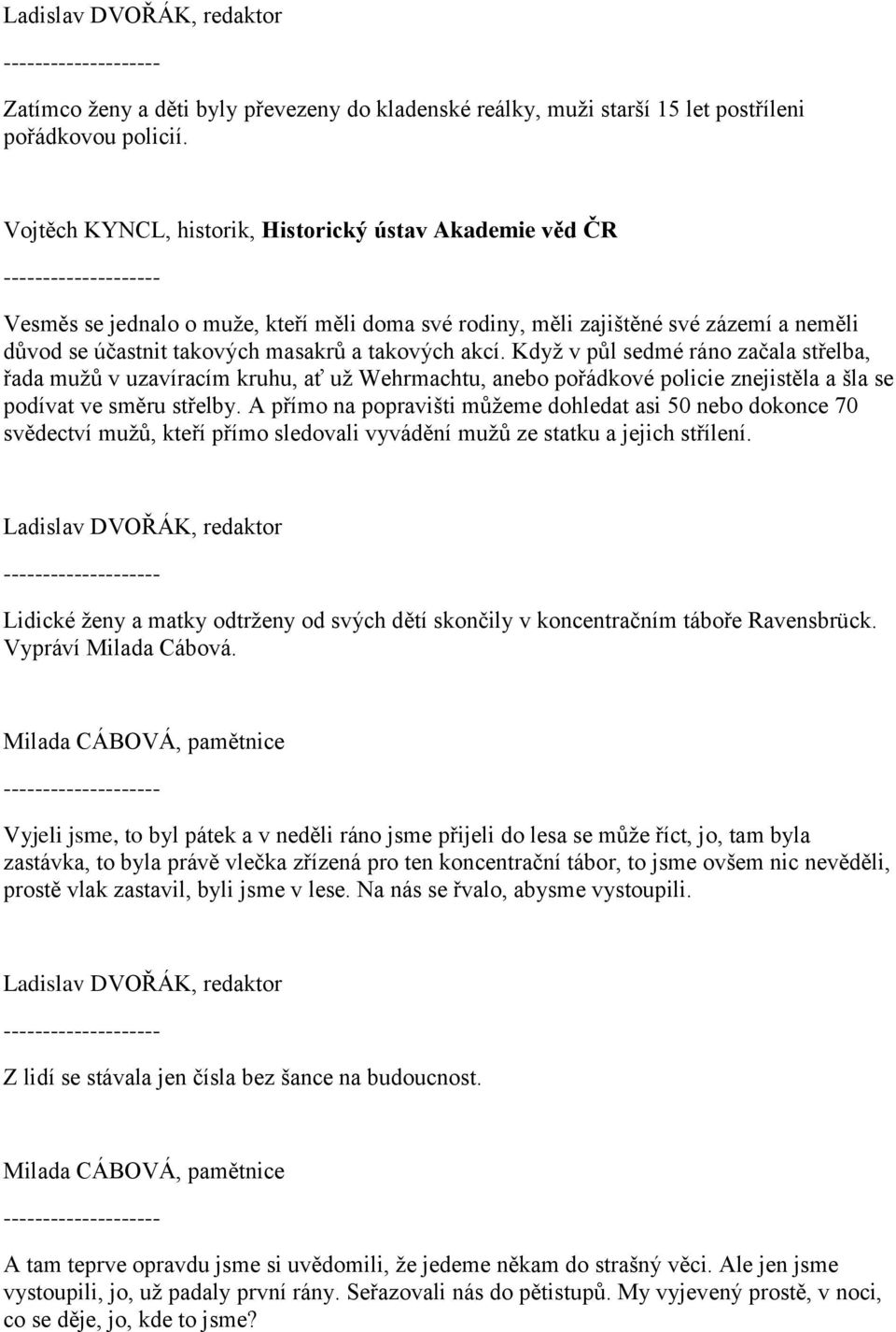 Když v půl sedmé ráno začala střelba, řada mužů v uzavíracím kruhu, ať už Wehrmachtu, anebo pořádkové policie znejistěla a šla se podívat ve směru střelby.