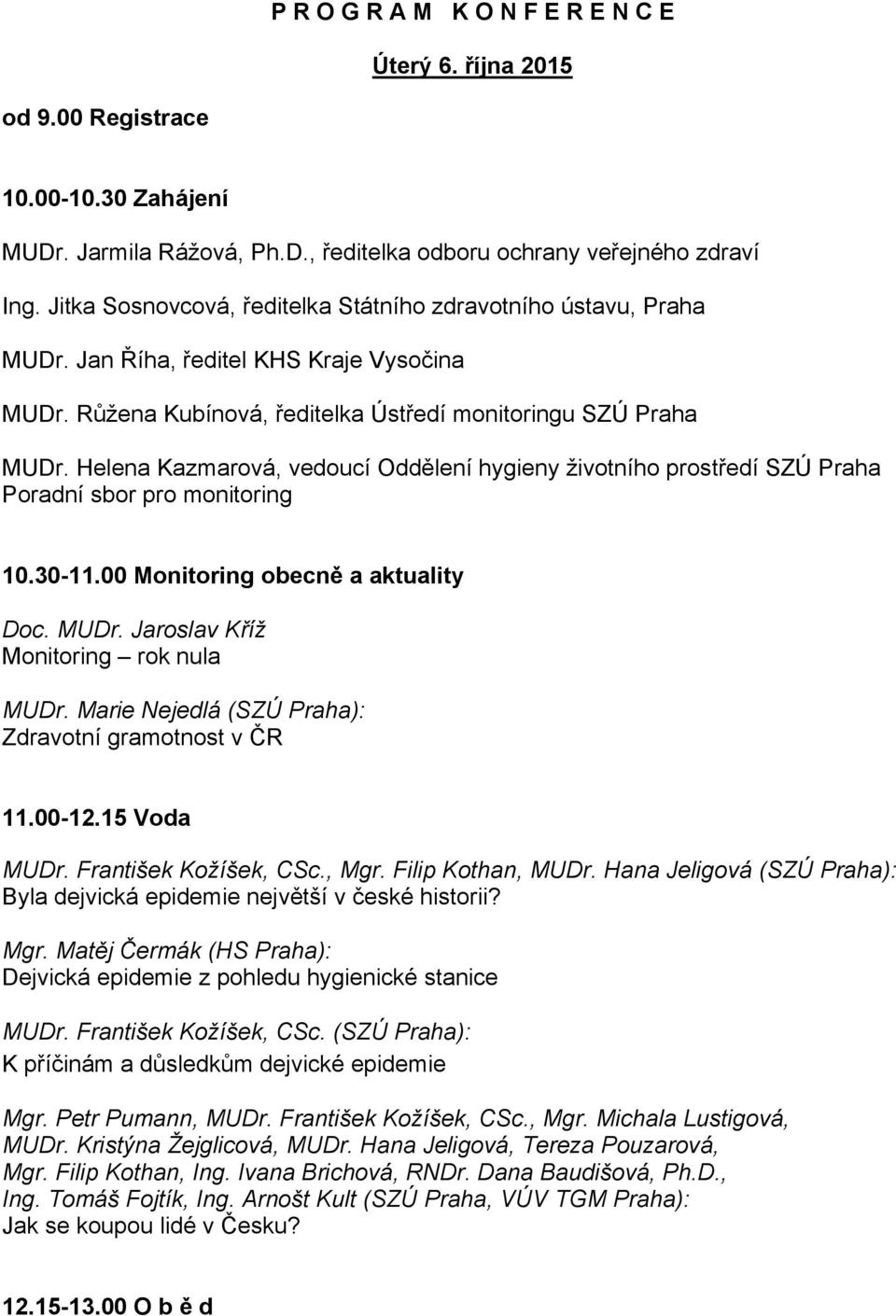 Helena Kazmarová, vedoucí Oddělení hygieny životního prostředí SZÚ Praha Poradní sbor pro monitoring 10.30-11.00 Monitoring obecně a aktuality Doc. MUDr. Jaroslav Kříž Monitoring rok nula MUDr.