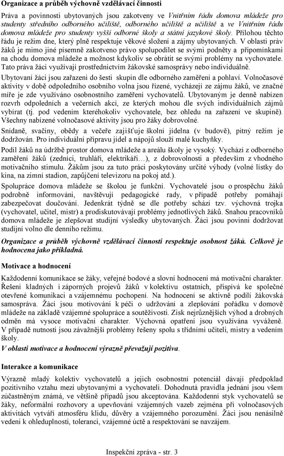 V oblasti práv žáků je mimo jiné písemně zakotveno právo spolupodílet se svými podněty a připomínkami na chodu domova mládeže a možnost kdykoliv se obrátit se svými problémy na vychovatele.