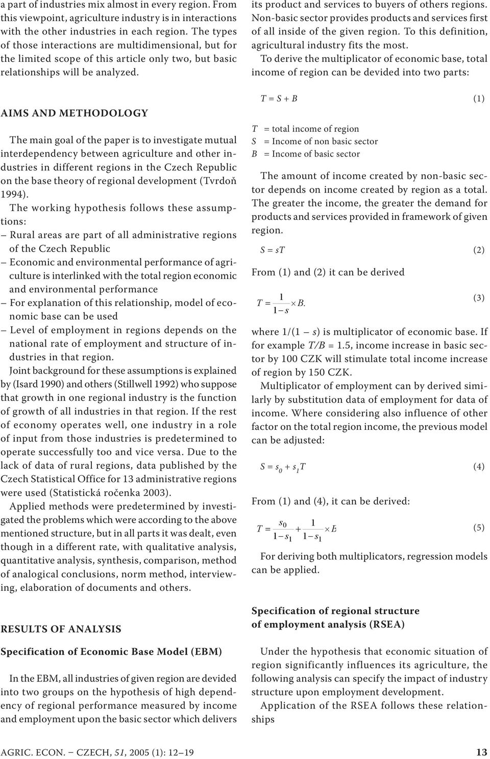 AIMS AND METHODOLOGY The man goal of the pape s to nvestgate mutual ntedependency between agcultue and othe ndustes n dffeent egons n the Czech Republc on the base theoy of egonal development (Tvdoň