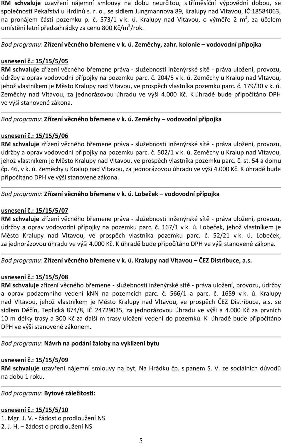 Kralupy nad Vltavou, o výměře 2 m 2, za účelem umístění letní předzahrádky za cenu 800 Kč/m 2 /rok. Bod programu: Zřízení věcného břemene v k. ú. Zeměchy, zahr. kolonie vodovodní přípojka usnesení č.