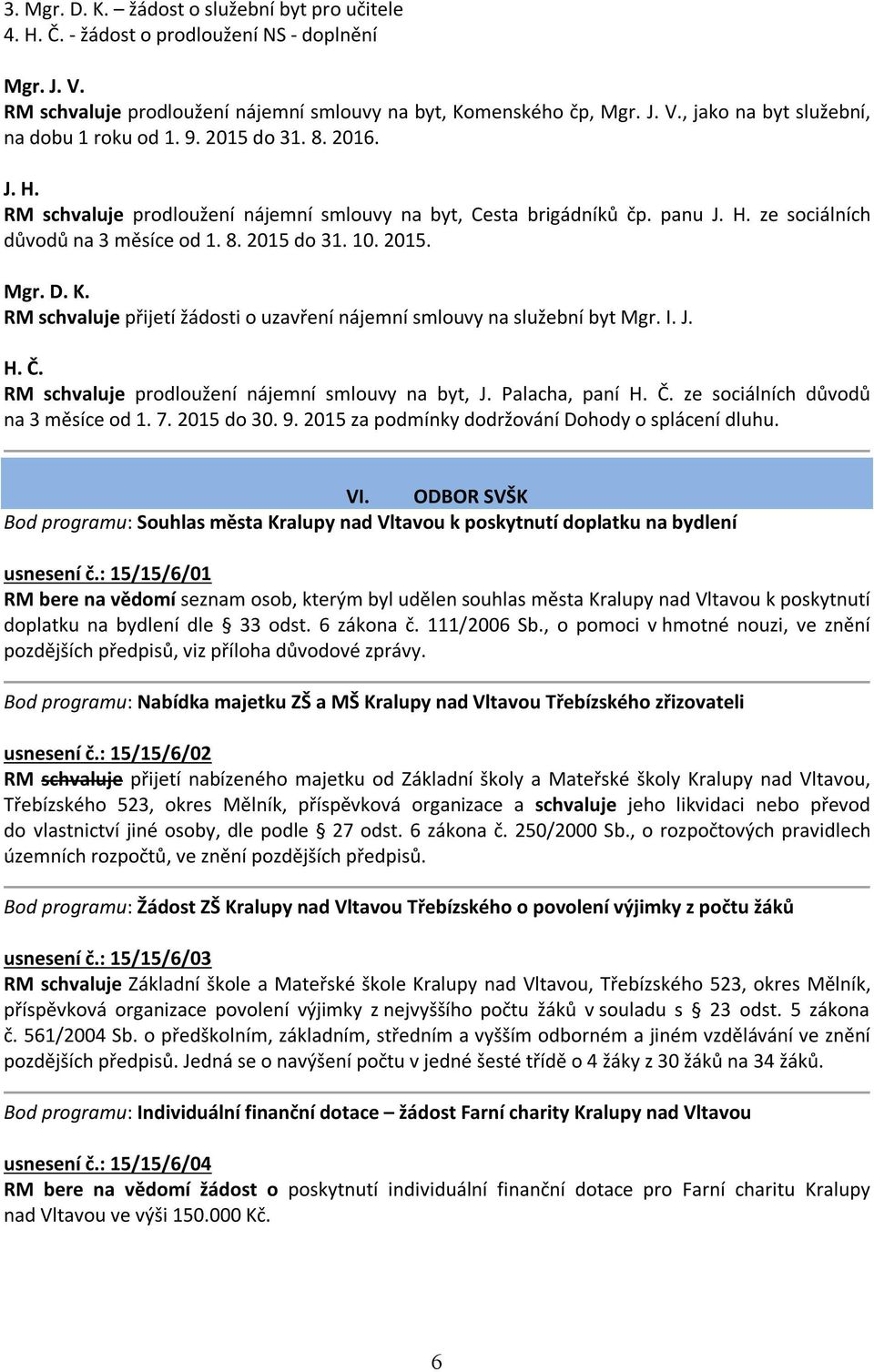 RM schvaluje přijetí žádosti o uzavření nájemní smlouvy na služební byt Mgr. I. J. H. Č. RM schvaluje prodloužení nájemní smlouvy na byt, J. Palacha, paní H. Č. ze sociálních důvodů na 3 měsíce od 1.