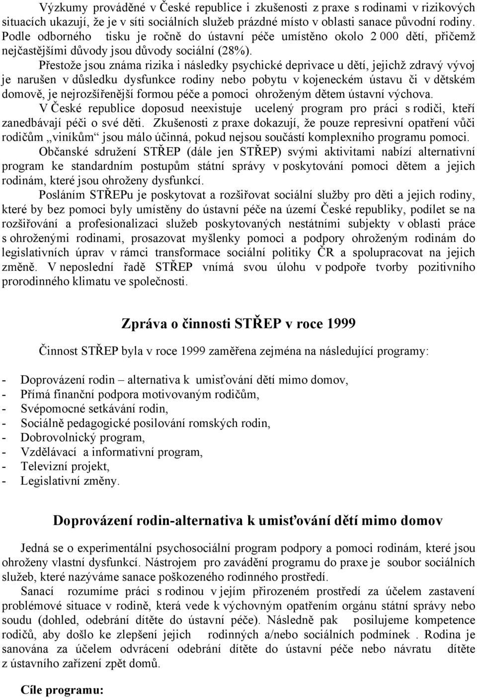 Přestože jsou známa rizika i následky psychické deprivace u dětí, jejichž zdravý vývoj je narušen v důsledku dysfunkce rodiny nebo pobytu v kojeneckém ústavu či v dětském domově, je nejrozšířenější