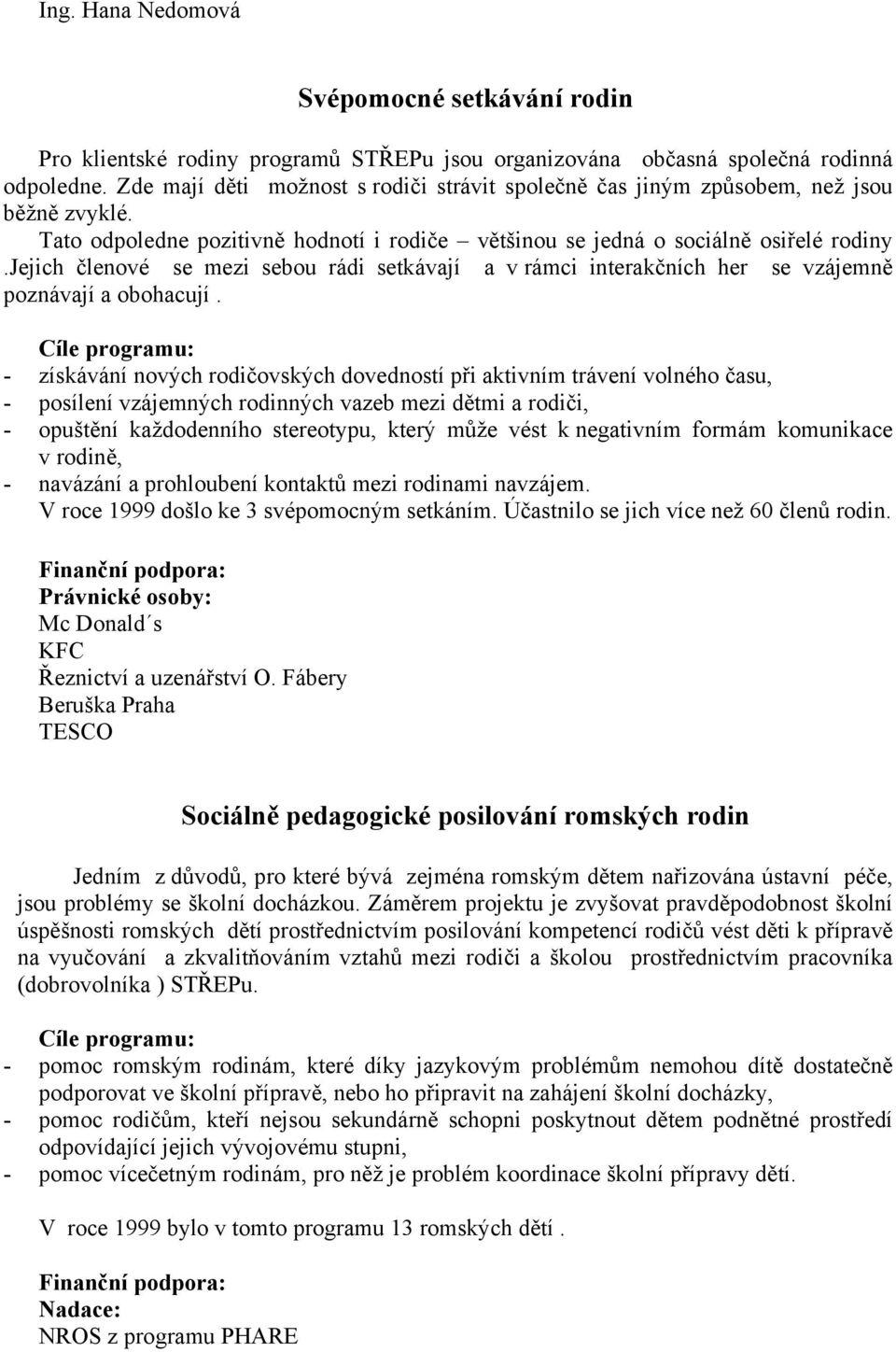 jejich členové se mezi sebou rádi setkávají a v rámci interakčních her se vzájemně poznávají a obohacují.