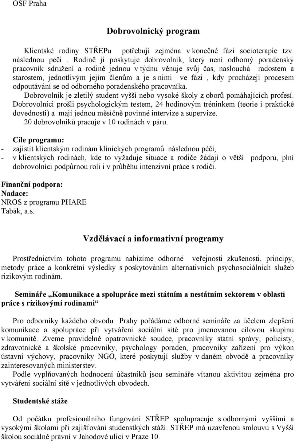 fázi, kdy procházejí procesem odpoutávání se od odborného poradenského pracovníka. Dobrovolník je zletilý student vyšší nebo vysoké školy z oborů pomáhajících profesí.