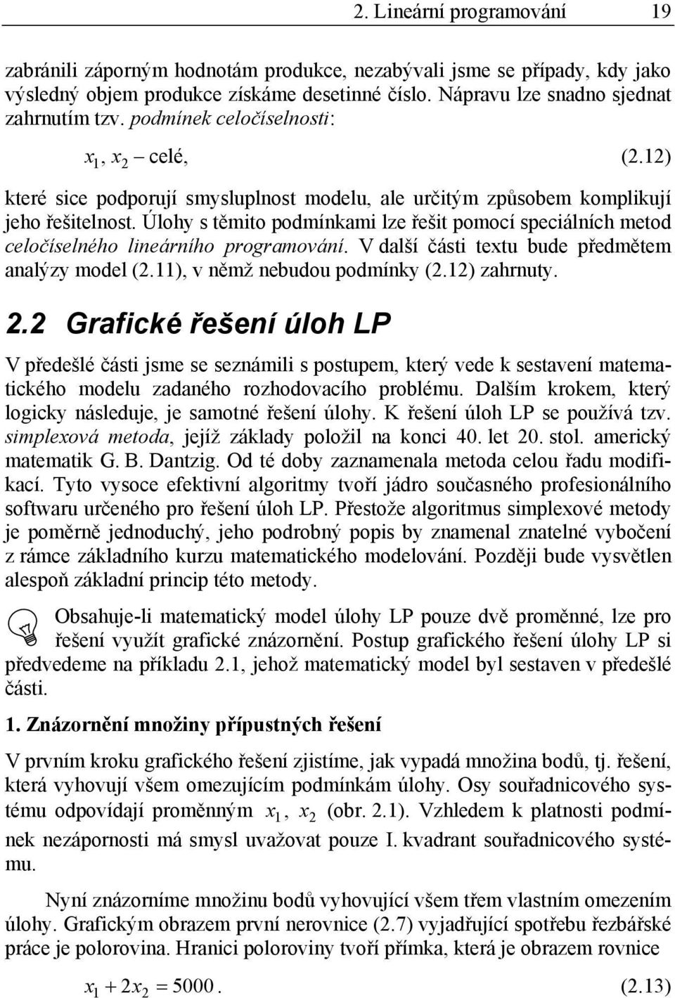 Úlohy s těmito podmínkami lze řešit pomocí speciálních metod celočíselného lineárního programování. V další části textu bude předmětem analýzy model (2.11), v němž nebudou podmínky (2.12) zahrnuty. 2.