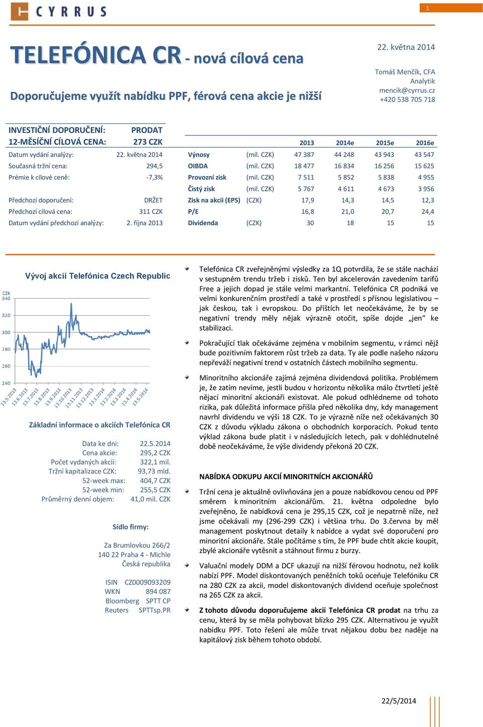 CZK) 47 387 44 248 43 943 43 547 Současná tržní cena: 294,5 OIBDA (mil. CZK) 18 477 16 834 16 256 15 625 Prémie k cílové ceně: -7,3% Provozní zisk (mil. CZK) 7 511 5 852 5 838 4 955 Čistý zisk (mil.