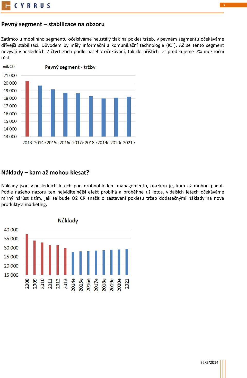 Ač se tento segment nevyvíjí v posledních 2 čtvrtletích podle našeho očekávání, tak do příštích let predikujeme 7% meziroční růst. Náklady kam až mohou klesat?