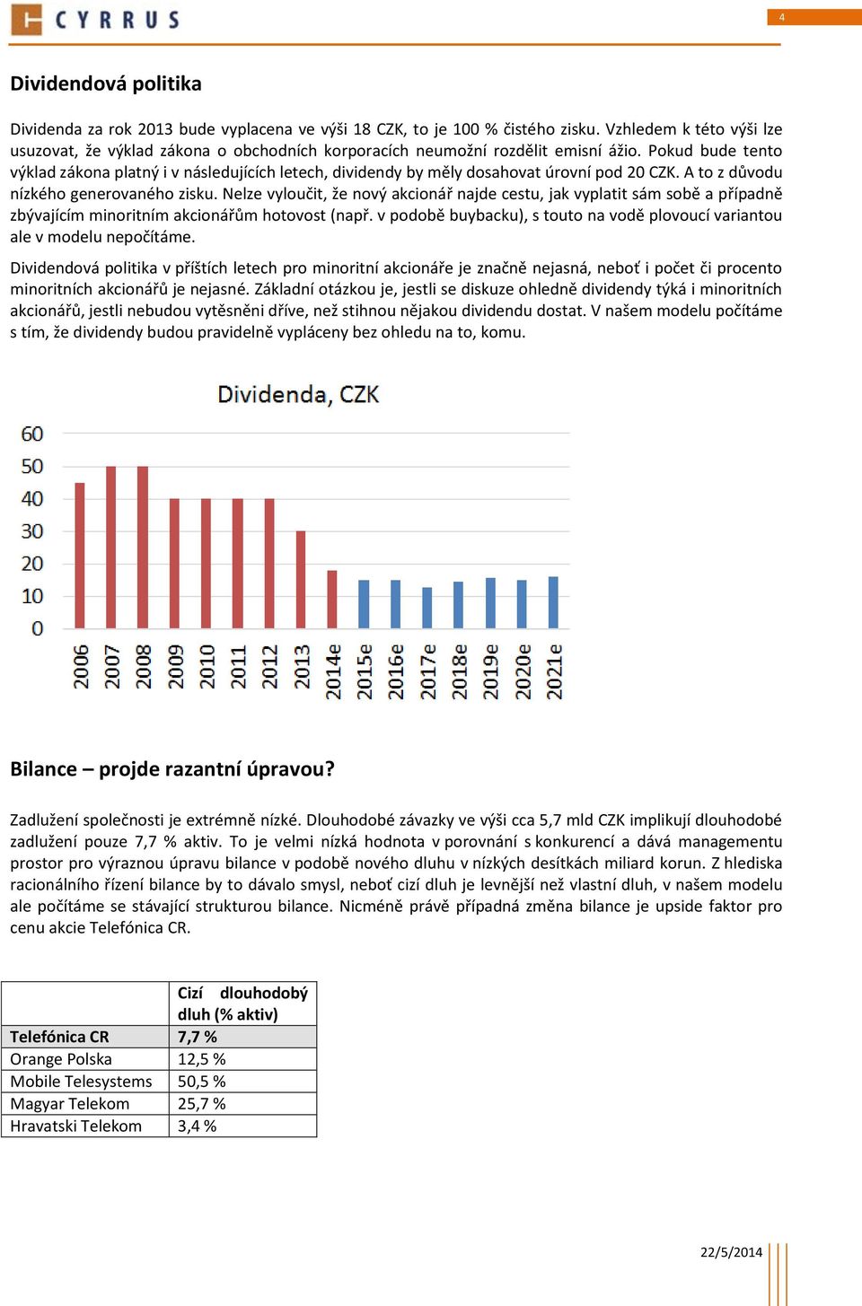 Pokud bude tento výklad zákona platný i v následujících letech, dividendy by měly dosahovat úrovní pod 20 CZK. A to z důvodu nízkého generovaného zisku.