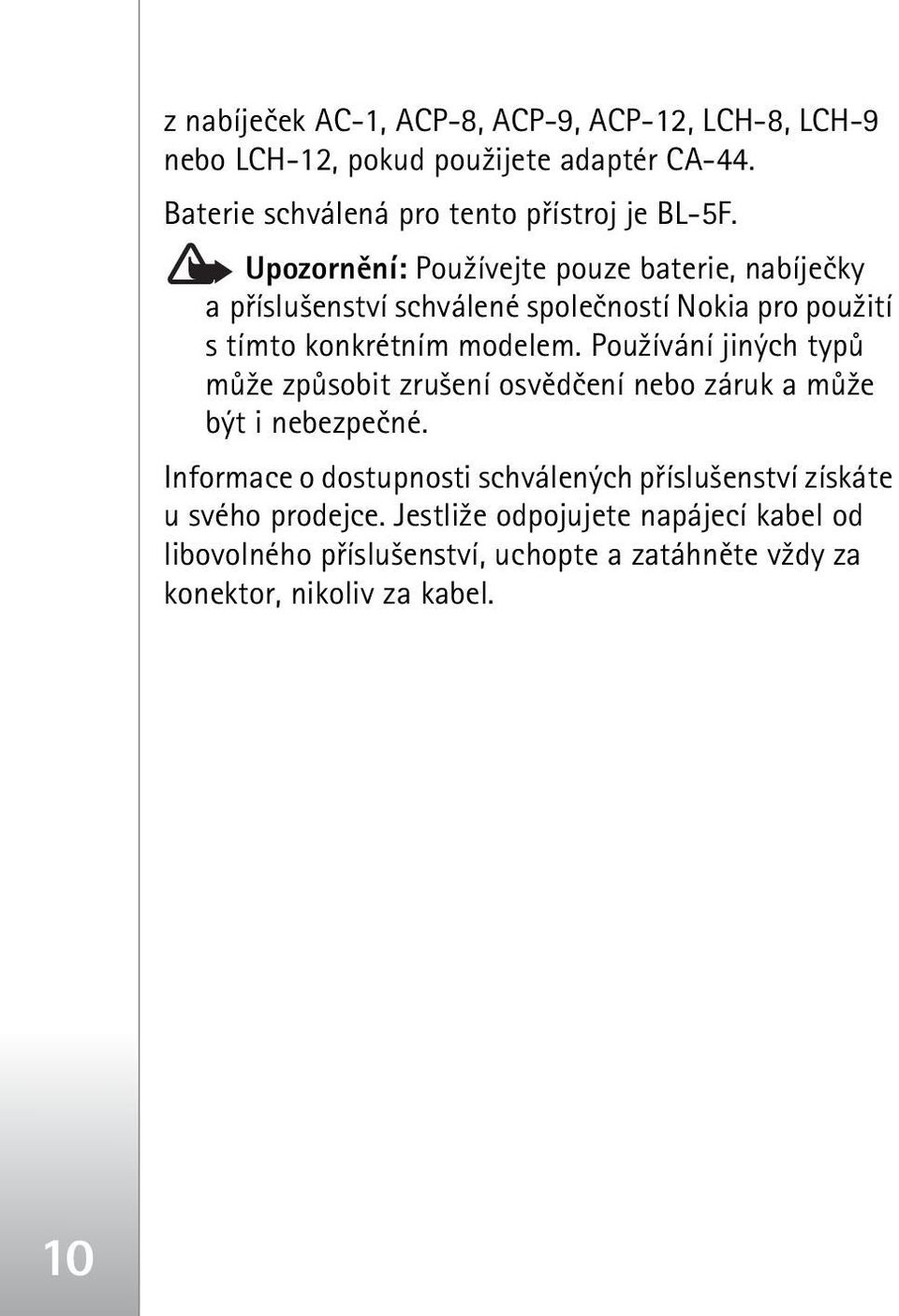 Upozornìní: Pou¾ívejte pouze baterie, nabíjeèky a pøíslu¹enství schválené spoleèností Nokia pro pou¾ití s tímto konkrétním modelem.