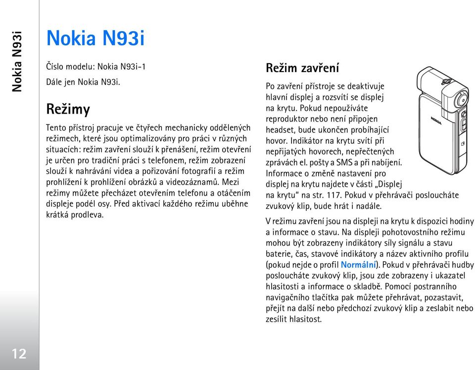 tradièní práci s telefonem, re¾im zobrazení slou¾í k nahrávání videa a poøizování fotografií a re¾im prohlí¾ení k prohlí¾ení obrázkù a videozáznamù.