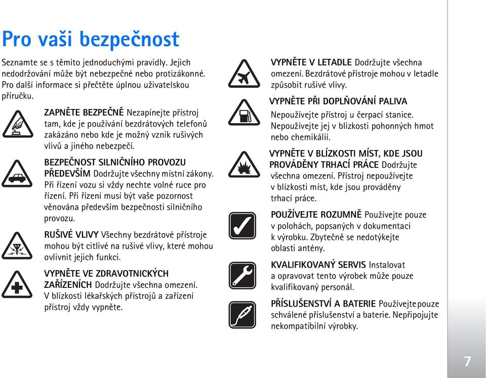 BEZPEÈNOST SILNIÈNÍHO PROVOZU PØEDEV ÍM Dodr¾ujte v¹echny místní zákony. Pøi øízení vozu si v¾dy nechte volné ruce pro øízení.