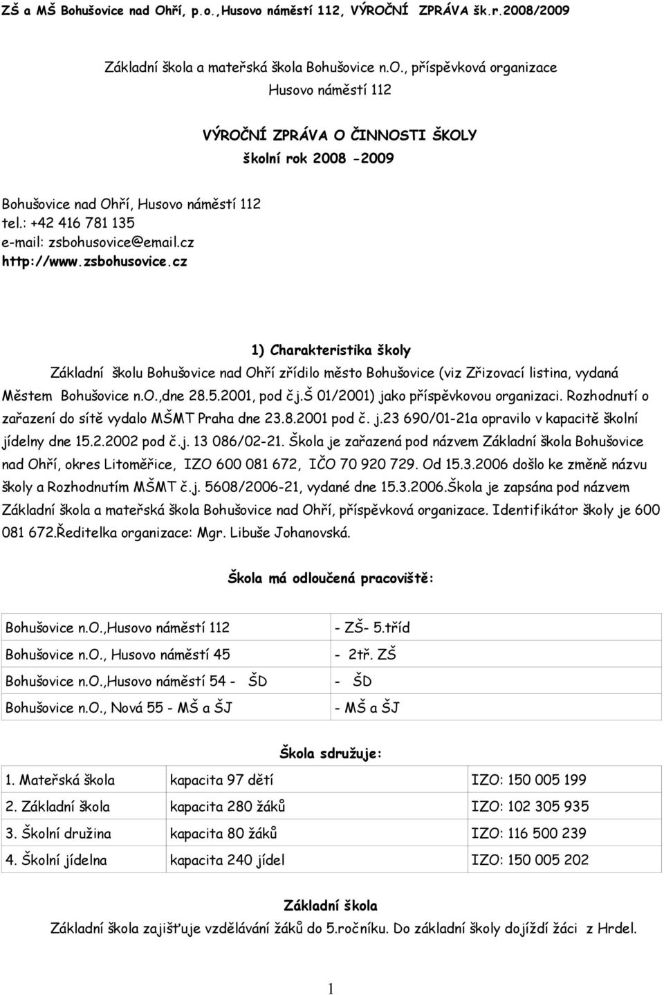 o.,dne 28.5.2001, pod čj.š 01/2001) jako příspěvkovou organizaci. Rozhodnutí o zařazení do sítě vydalo MŠMT Praha dne 23.8.2001 pod č. j.23 690/01-21a opravilo v kapacitě školní jídelny dne 15.2.2002 pod č.