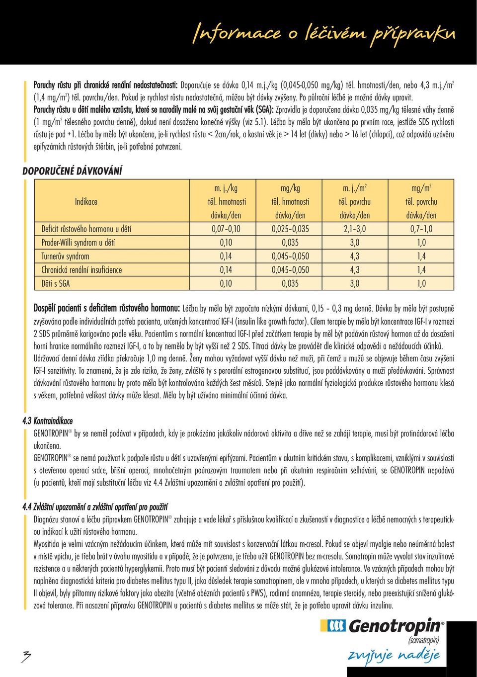 Poruchy růstu u dětí malého vzrůstu, které se narodily malé na svůj gestační věk (SGA): Zpravidla je doporučena dávka 0,035 mg/kg tělesné váhy denně (1 mg/m 2 tělesného povrchu denně), dokud není