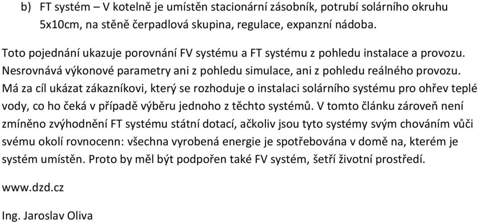 Má za cíl ukázat zákazníkovi, který se rozhoduje o instalaci solárního systému pro ohřev teplé vody, co ho čeká v případě výběru jednoho z těchto systémů.