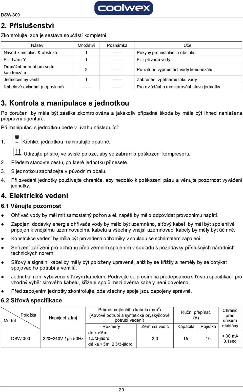 kondenzátu Jednocestný ventil 1 Zabránění zpětnému toku vody Kabelové ovládání (nepovinné) Pro ovládání a monitorování stavu jednotky 3.