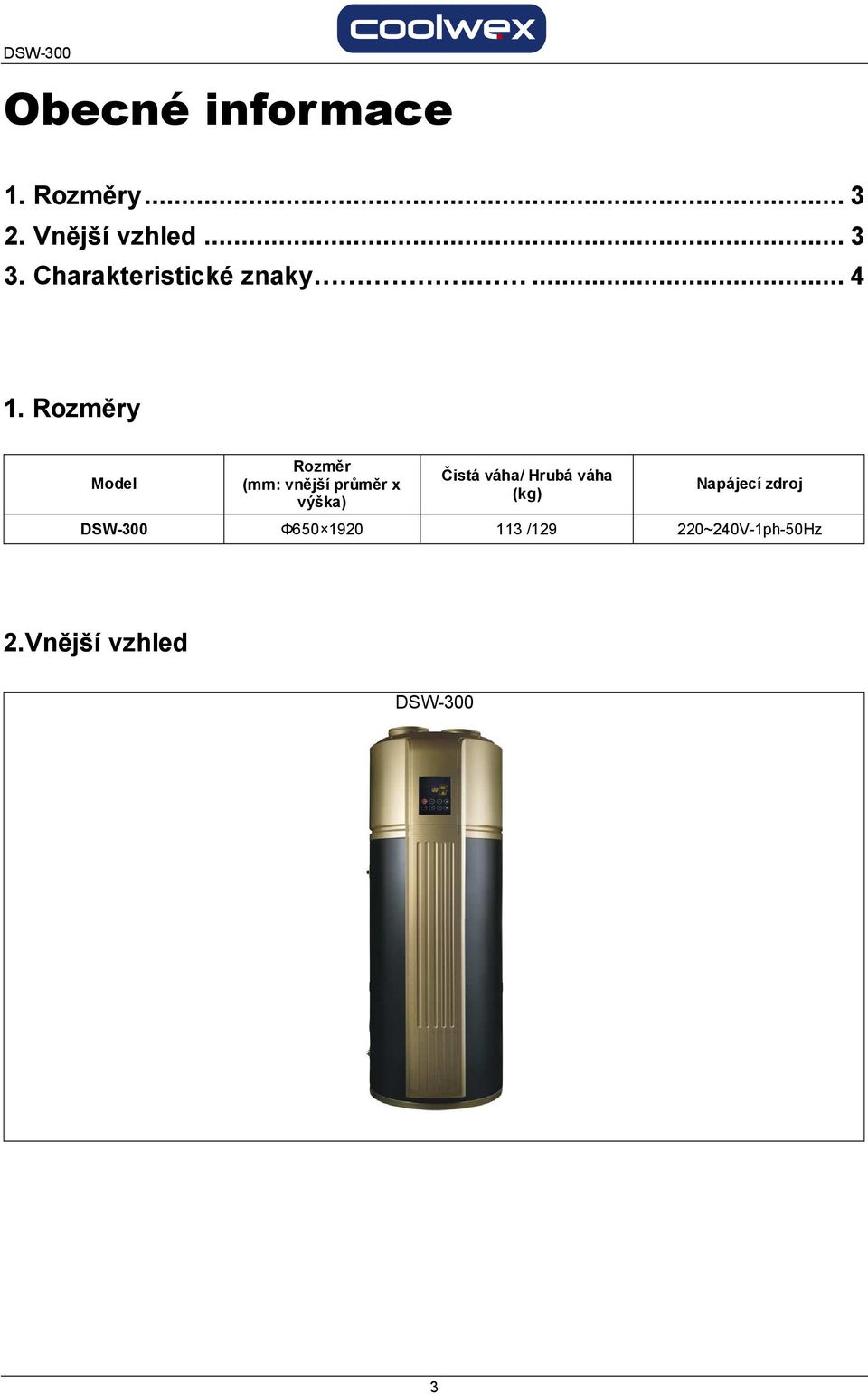 Rozměry Model Rozměr (mm: vnější průměr x výška) Čistá váha/