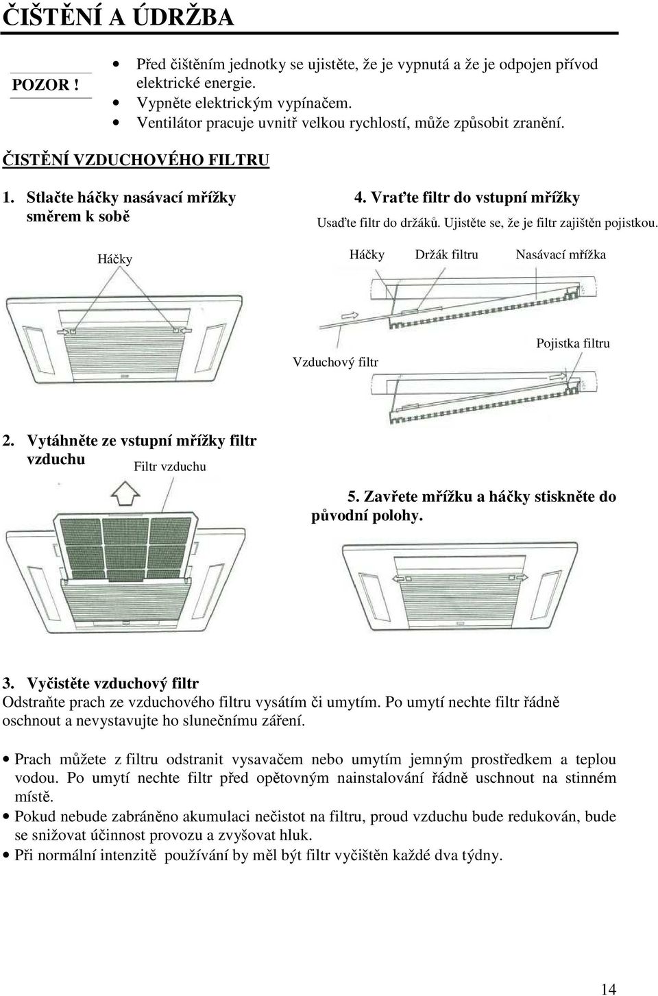 Ujistěte se, že je filtr zajištěn pojistkou. Háčky Háčky Držák filtru Nasávací mřížka Vzduchový filtr Pojistka filtru 2. Vytáhněte ze vstupní mřížky filtr vzduchu Filtr vzduchu. 5.