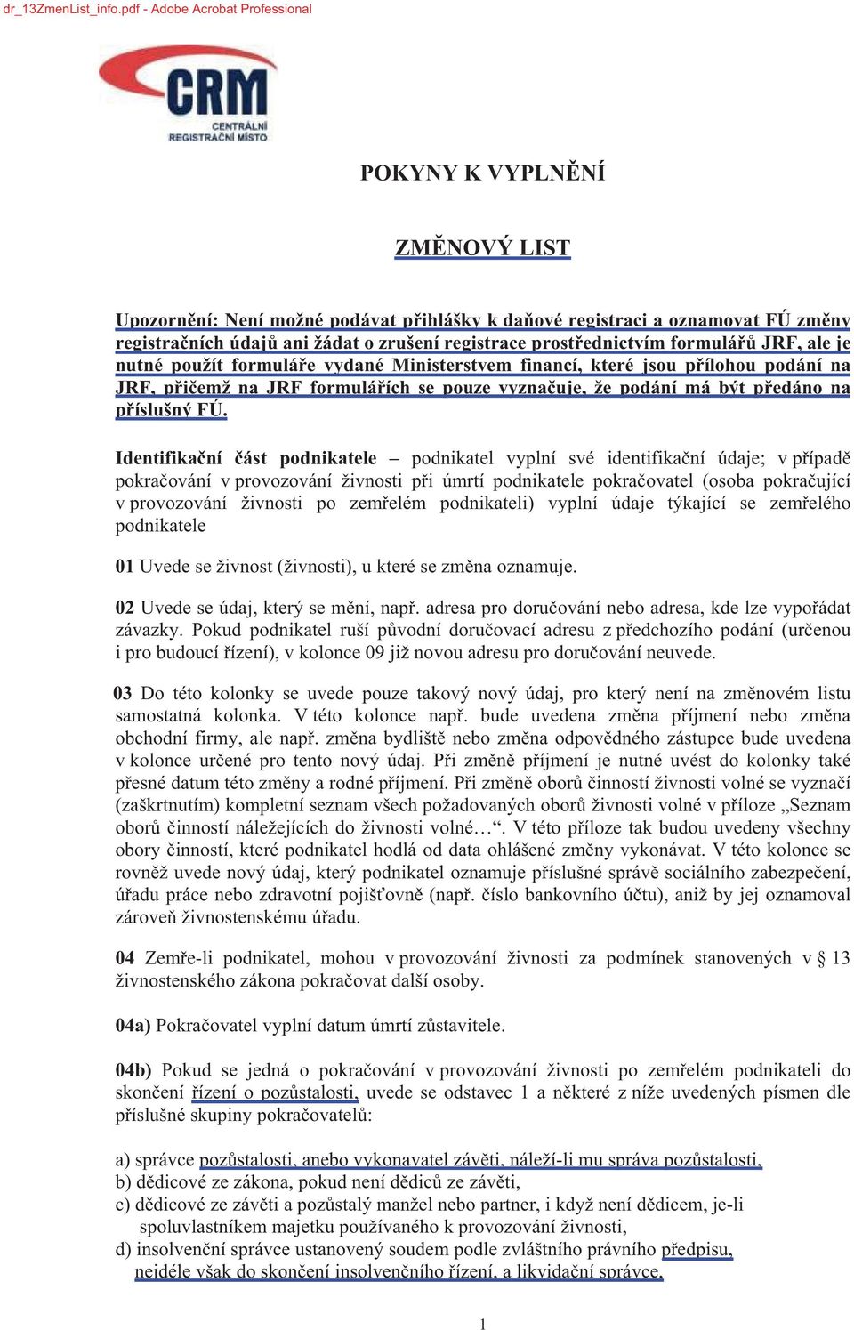 prost ednictvím formulá JRF, ale je nutné použít formulá e vydané Ministerstvem financí, které jsou p ílohou podání na JRF, p i emž na JRF formulá ích se pouze vyzna uje, že podání má být p edáno na