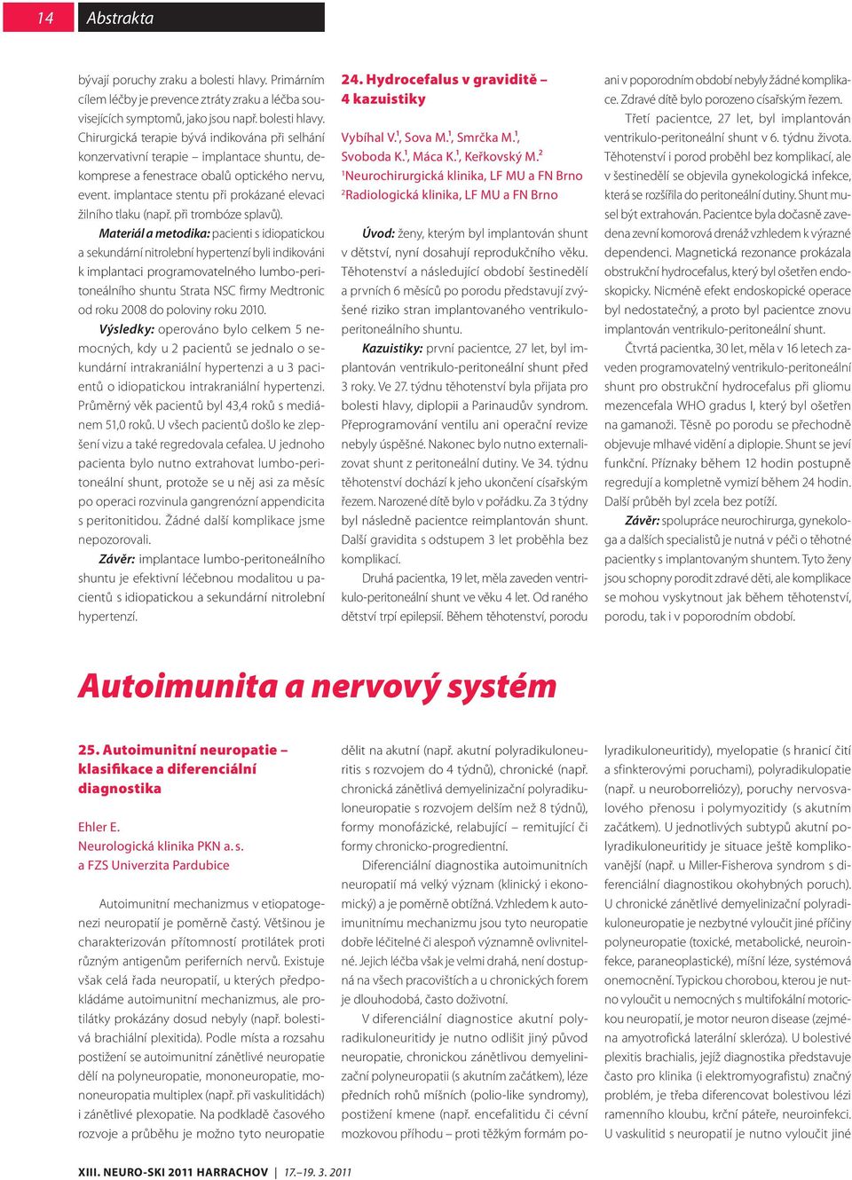 Materiál a metodika: pacienti s idiopatickou a sekundární nitrolební hypertenzí byli indikováni k implantaci programovatelného lumbo-peritoneálního shuntu Strata NSC firmy Medtronic od roku 2008 do