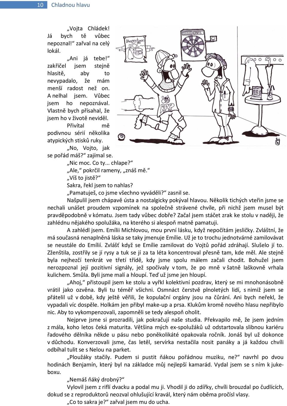 .. chlape? Ale, pokrčil rameny, znáš mě. Víš to jistě? Sakra, řekl jsem to nahlas? Pamatuješ, co jsme všechno vyváděli? zasnil se. Našpulil jsem chápavě ústa a nostalgicky pokýval hlavou.