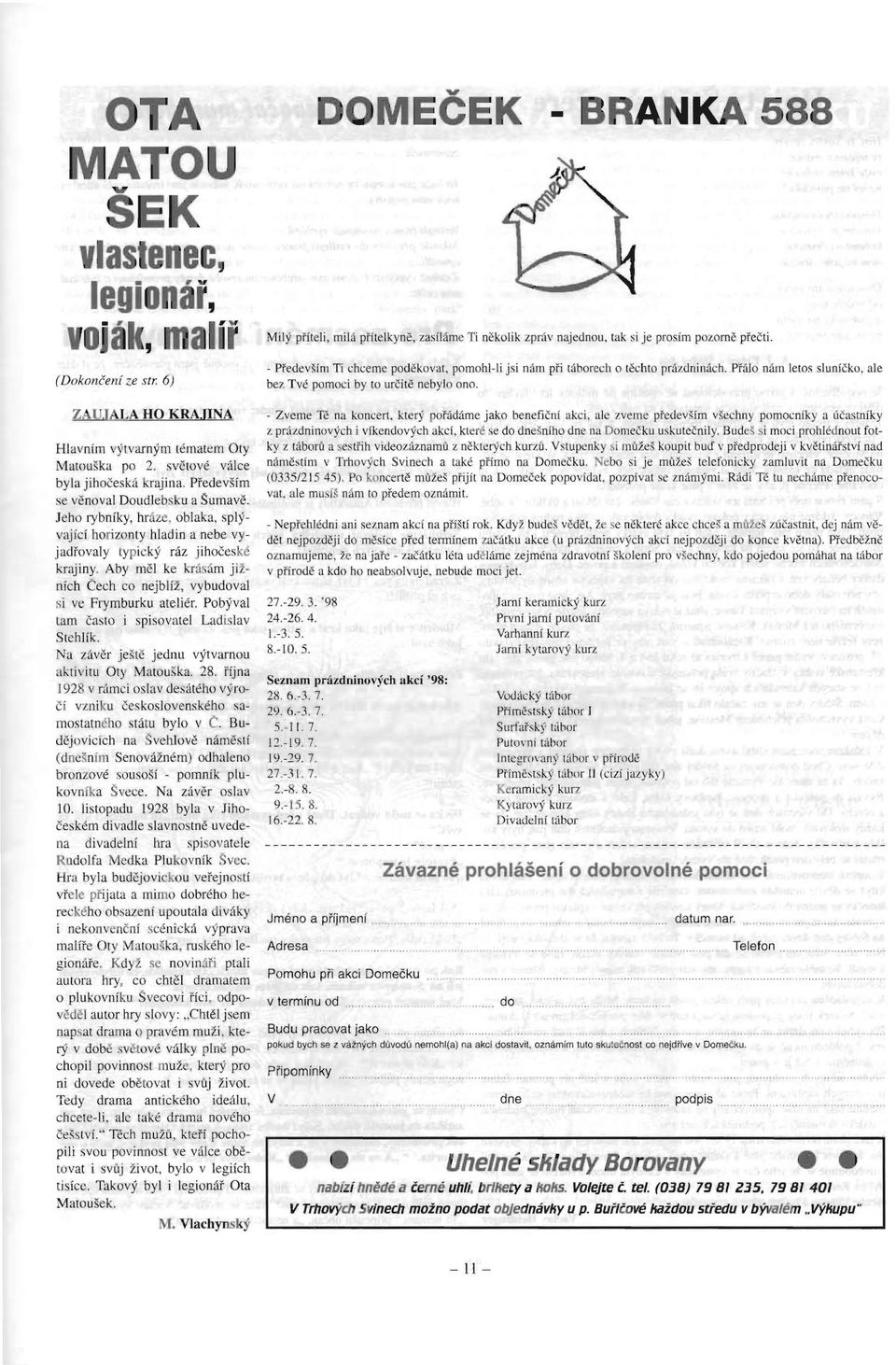 Aby mel ke kras m jifnieh Cech co nejbliz, vybudoval si ve Frymburku atelier. Pobyval tam casto i spisovatel Ladi 'lav StchHk. N a zaver jeste jednu v)'tvarnou aktivitu Oty Matouska. 28.