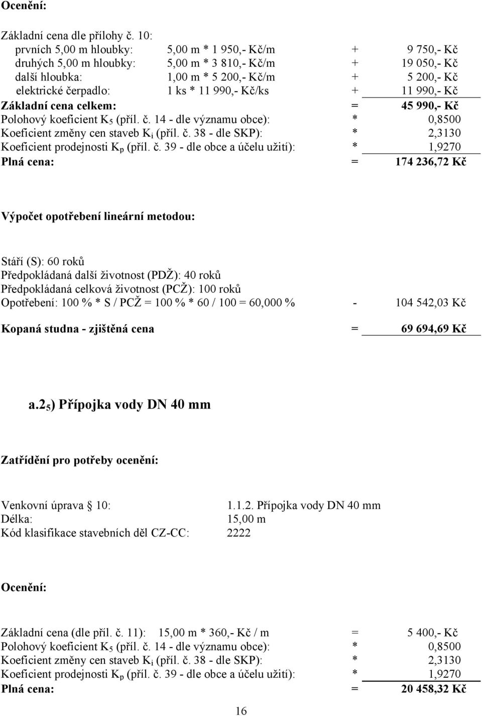 * 11 990,- Kč/ks + 11 990,- Kč Základní cena celkem: = 45 990,- Kč Polohový koeficient K 5 (příl. č. 14 - dle významu obce): * 0,8500 Koeficient změny cen staveb K i (příl. č. 38 - dle SKP): * 2,3130 Koeficient prodejnosti K p (příl.