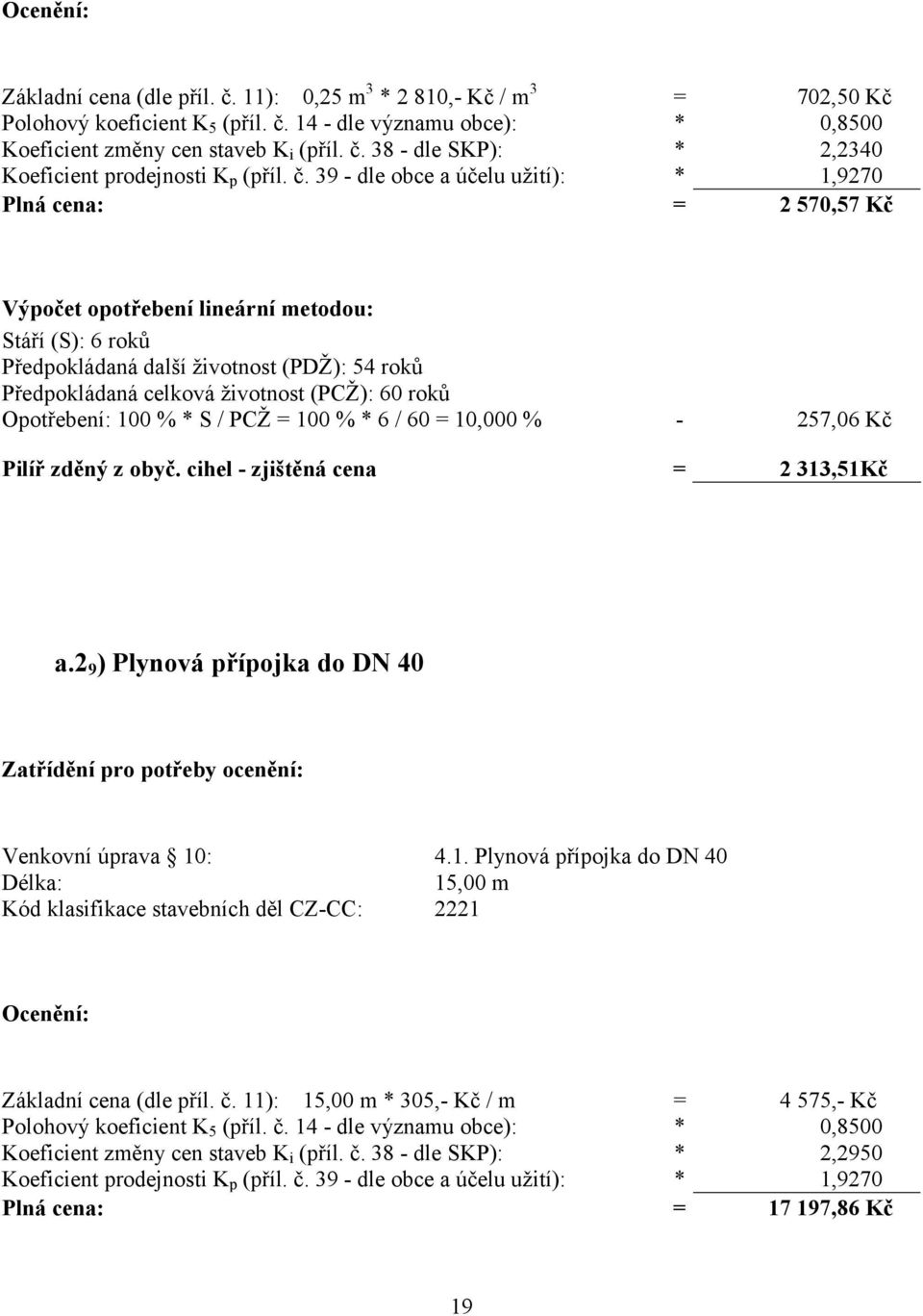 (PCŽ): 60 roků Opotřebení: 100 % * S / PCŽ = 100 % * 6 / 60 = 10,000 % - 257,06 Kč Pilíř zděný z obyč. cihel - zjištěná cena = 2 313,51Kč a.