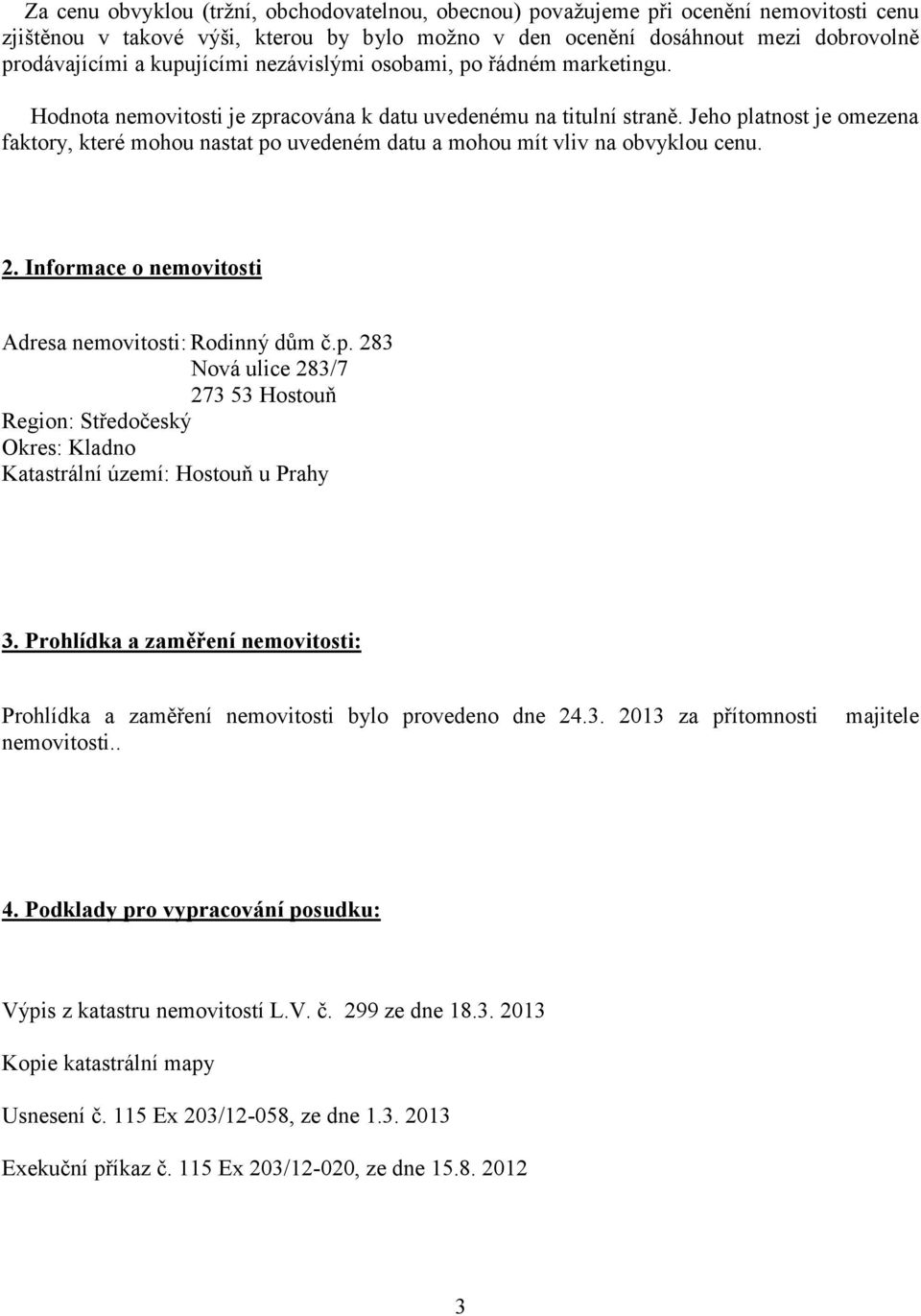 Jeho platnost je omezena faktory, které mohou nastat po uvedeném datu a mohou mít vliv na obvyklou cenu. 2. Informace o nemovitosti Adresa nemovitosti: Rodinný dům č.p. 283 Nová ulice 283/7 273 53 Hostouň Region: Středočeský Okres: Kladno Katastrální území: Hostouň u Prahy 3.