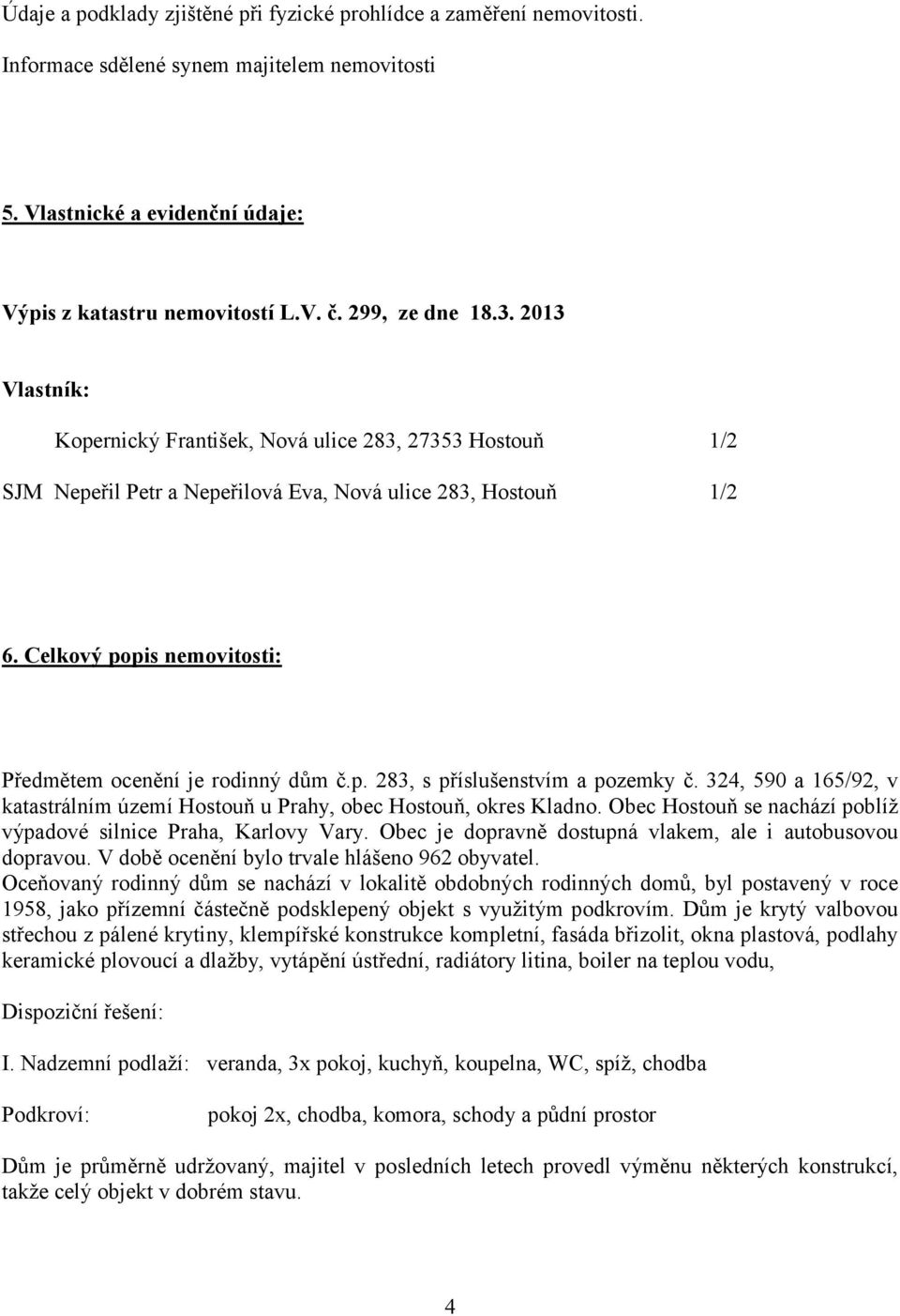 Celkový popis nemovitosti: Předmětem ocenění je rodinný dům č.p. 283, s příslušenstvím a pozemky č. 324, 590 a 165/92, v katastrálním území Hostouň u Prahy, obec Hostouň, okres Kladno.