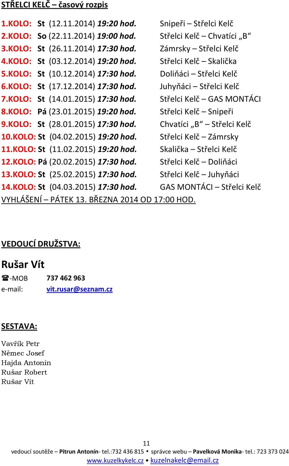 Střelci Kelč GAS MONTÁCI 8.KOLO: Pá (23.01.2015) 19:20 hod. Střelci Kelč Snipeři 9.KOLO: St (28.01.2015) 17:30 hod. Chvatíci B Střelci Kelč 10.KOLO: St (04.02.2015) 19:20 hod. Střelci Kelč Zámrsky 11.