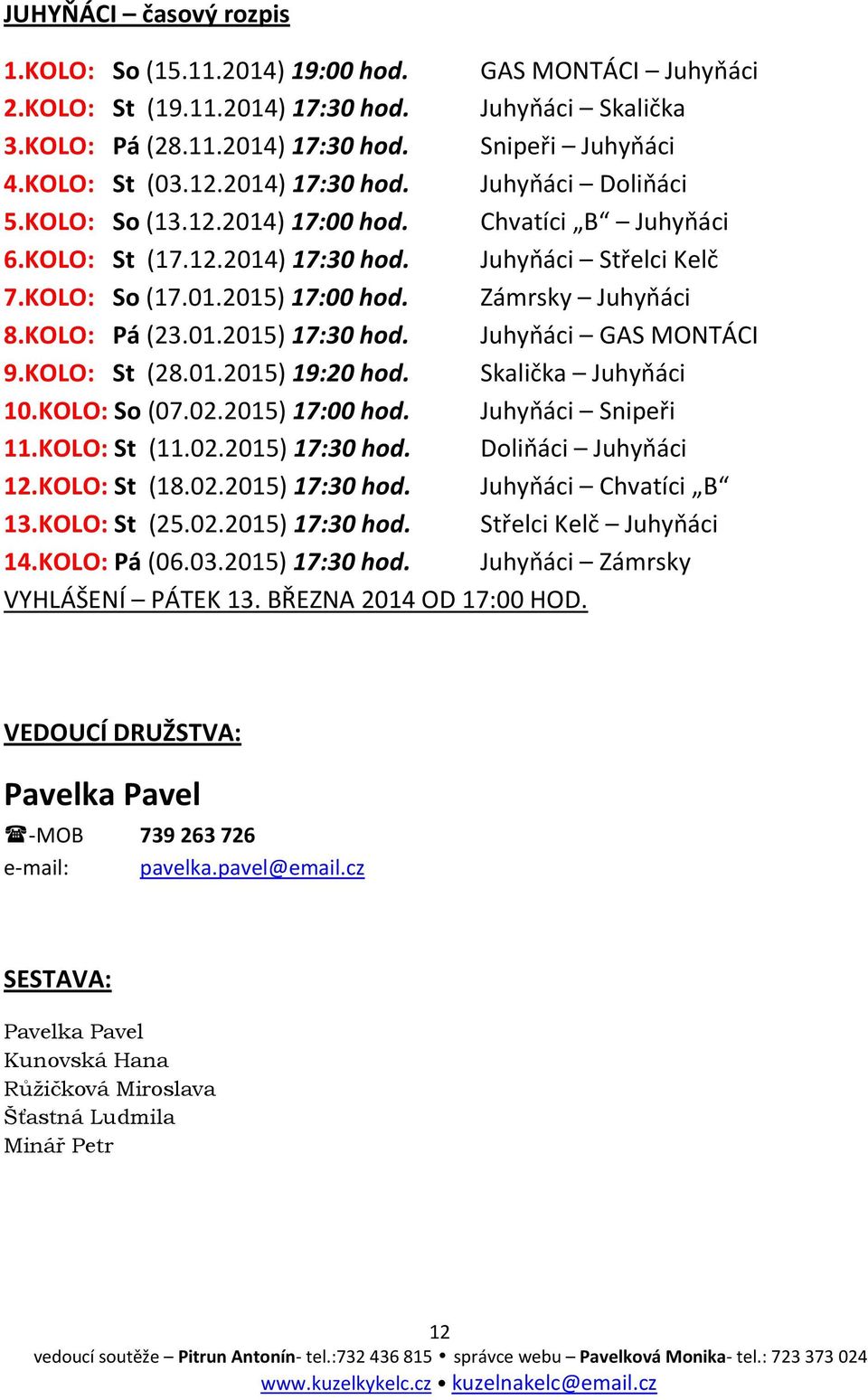 Zámrsky Juhyňáci 8.KOLO: Pá (23.01.2015) 17:30 hod. Juhyňáci GAS MONTÁCI 9.KOLO: St (28.01.2015) 19:20 hod. Skalička Juhyňáci 10.KOLO: So (07.02.2015) 17:00 hod. Juhyňáci Snipeři 11.KOLO: St (11.02.2015) 17:30 hod. Doliňáci Juhyňáci 12.