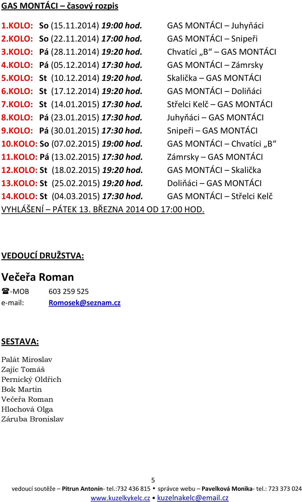 Střelci Kelč GAS MONTÁCI 8.KOLO: Pá (23.01.2015) 17:30 hod. Juhyňáci GAS MONTÁCI 9.KOLO: Pá (30.01.2015) 17:30 hod. Snipeři GAS MONTÁCI 10.KOLO: So (07.02.2015) 19:00 hod. GAS MONTÁCI Chvatíci B 11.