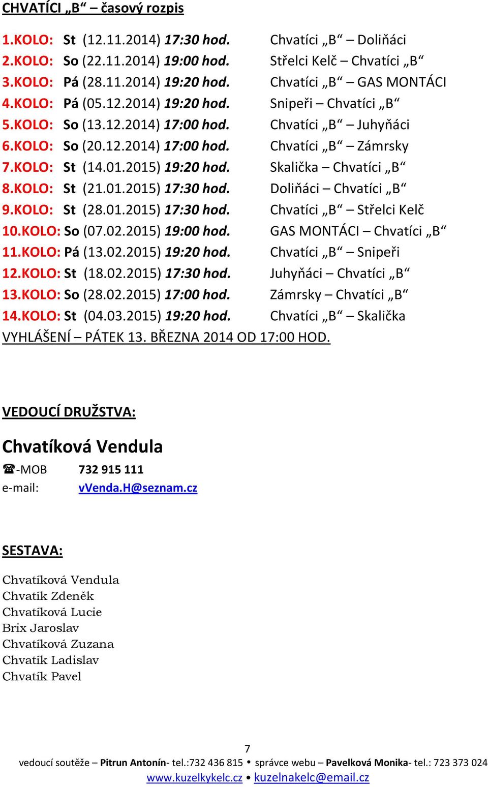 Skalička Chvatíci B 8.KOLO: St (21.01.2015) 17:30 hod. Doliňáci Chvatíci B 9.KOLO: St (28.01.2015) 17:30 hod. Chvatíci B Střelci Kelč 10.KOLO: So (07.02.2015) 19:00 hod. GAS MONTÁCI Chvatíci B 11.