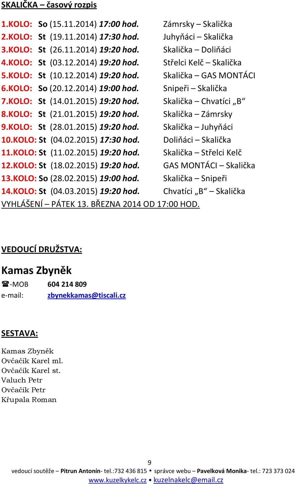 Skalička Chvatíci B 8.KOLO: St (21.01.2015) 19:20 hod. Skalička Zámrsky 9.KOLO: St (28.01.2015) 19:20 hod. Skalička Juhyňáci 10.KOLO: St (04.02.2015) 17:30 hod. Doliňáci Skalička 11.KOLO: St (11.02.2015) 19:20 hod. Skalička Střelci Kelč 12.