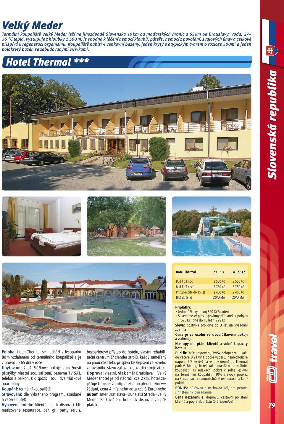 Koupaliště nabízí 4 venkovní bazény, jeden krytý s atypickým tvarem o rozloze 300m 2 a jeden polokrytý bazén se zabudovanými vířivkami. Hotel Thermal *** Hotel Thermal 2.1. 1.4. 5.4. 27.12.