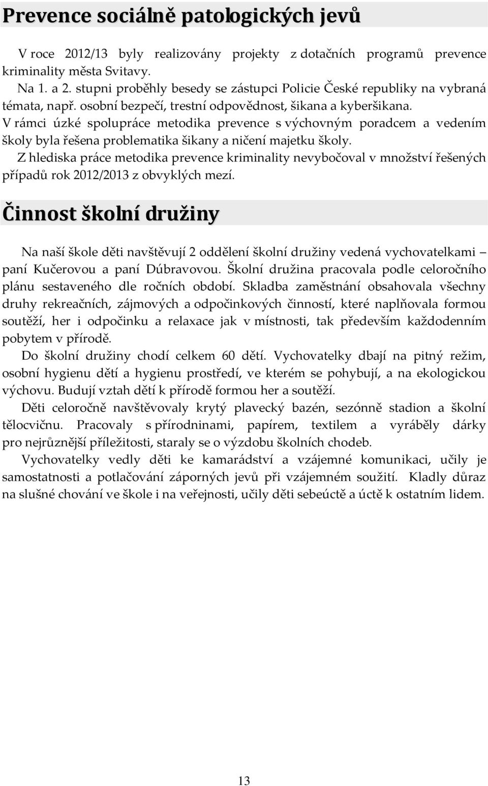 V rámci úzké spolupráce metodika prevence s výchovným poradcem a vedením školy byla řešena problematika šikany a ničení majetku školy.