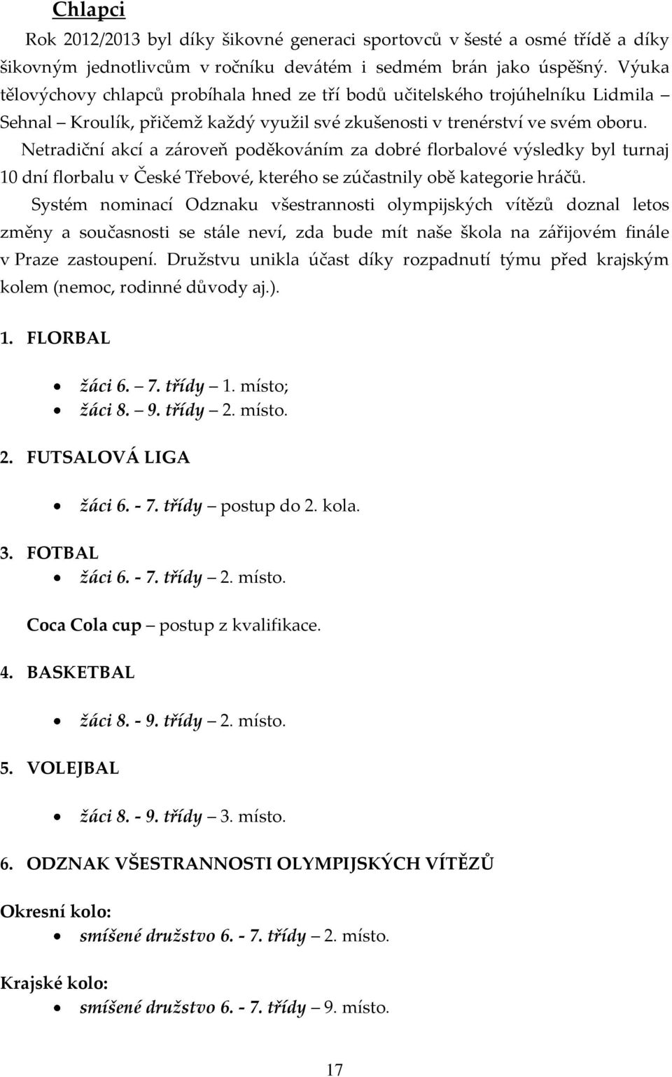 Netradiční akcí a zároveň poděkováním za dobré florbalové výsledky byl turnaj 10 dní florbalu v České Třebové, kterého se zúčastnily obě kategorie hráčů.