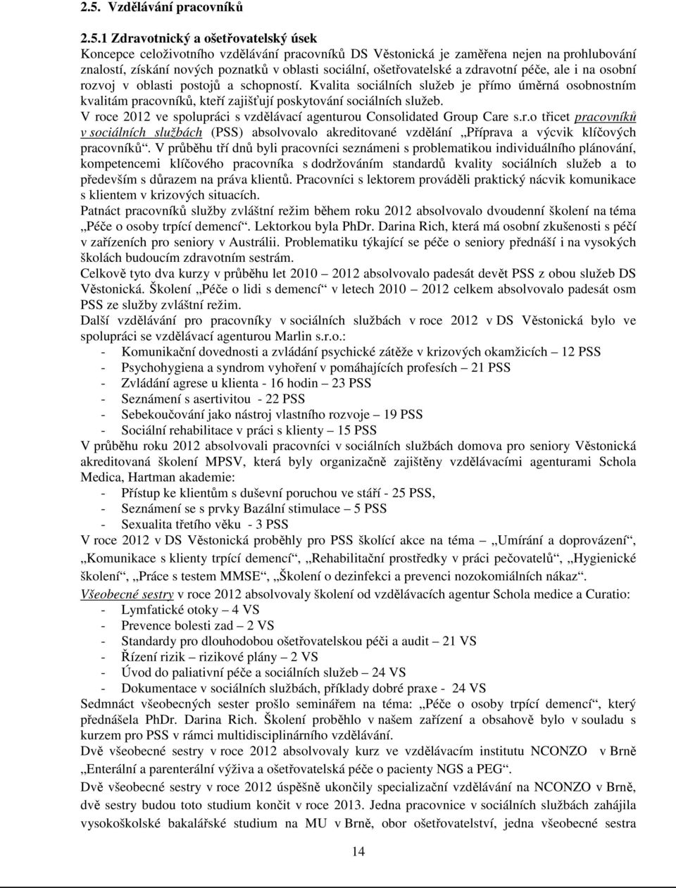 Kvalita sociálních služeb je přímo úměrná osobnostním kvalitám pracovníků, kteří zajišťují poskytování sociálních služeb. V roce 2012 ve spolupráci s vzdělávací agenturou Consolidated Group Care s.r.o třicet pracovníků v sociálních službách (PSS) absolvovalo akreditované vzdělání Příprava a výcvik klíčových pracovníků.