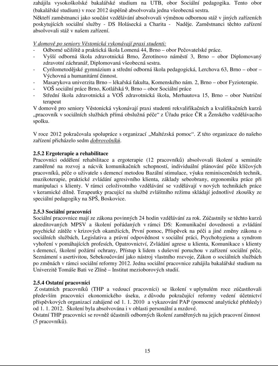 Zaměstnanci těchto zařízení absolvovali stáž v našem zařízení. V domově po seniory Věstonická vykonávají praxi studenti: - Odborné učiliště a praktická škola Lomená 44, Brno obor Pečovatelské práce.