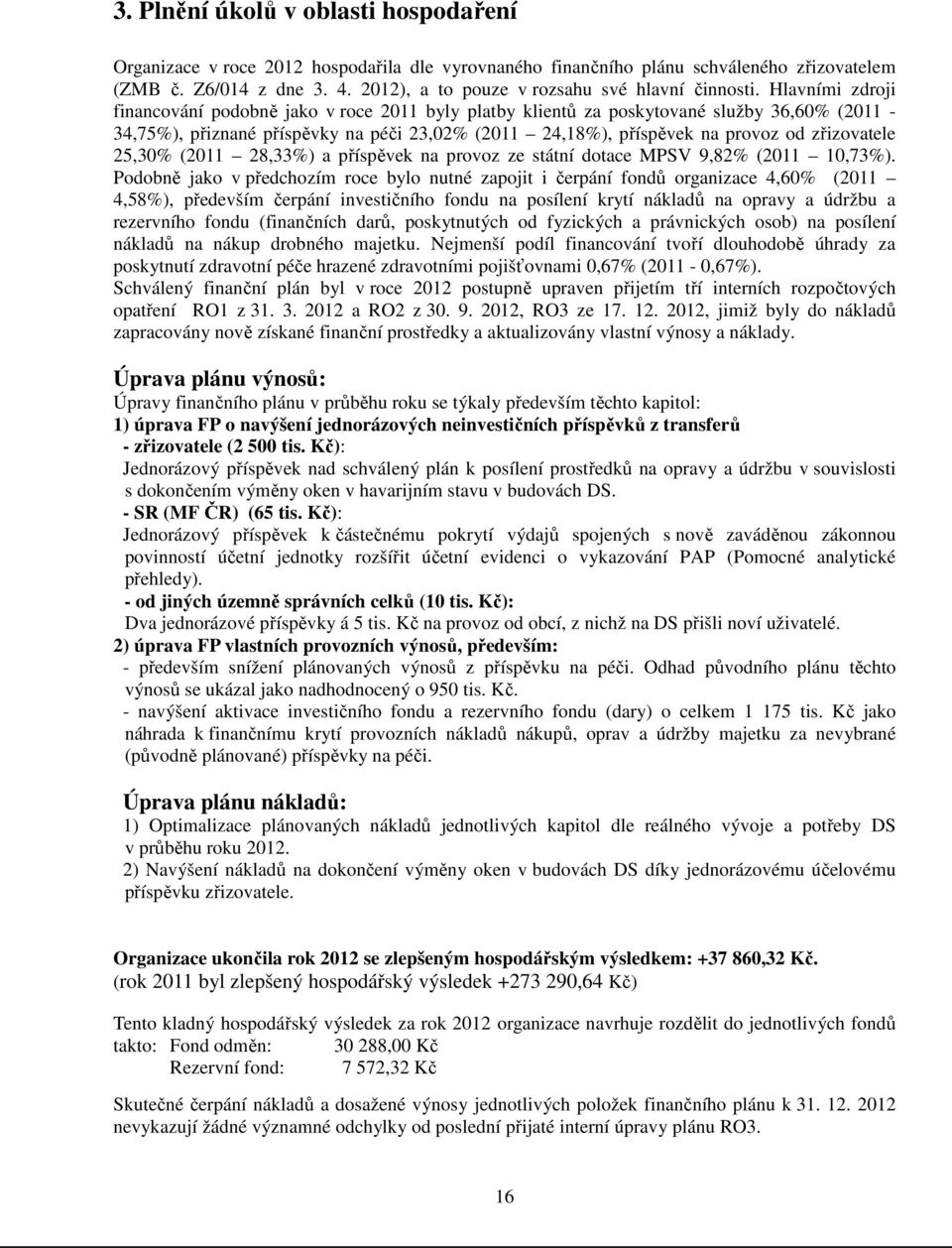 Hlavními zdroji financování podobně jako v roce 2011 byly platby klientů za poskytované služby 36,60% (2011-34,75%), přiznané příspěvky na péči 23,02% (2011 24,18%), příspěvek na provoz od