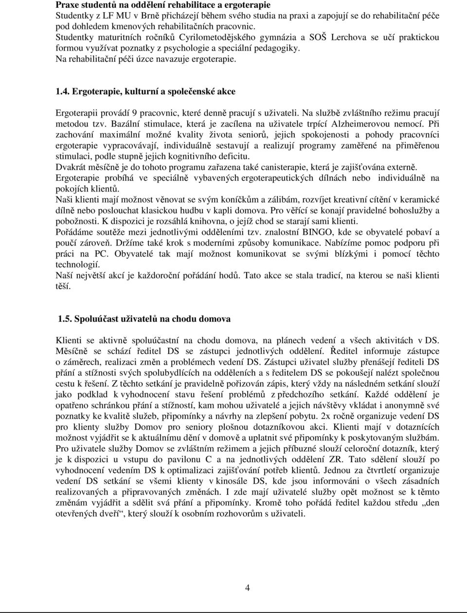 Na rehabilitační péči úzce navazuje ergoterapie. 1.4. Ergoterapie, kulturní a společenské akce Ergoterapii provádí 9 pracovnic, které denně pracují s uživateli.