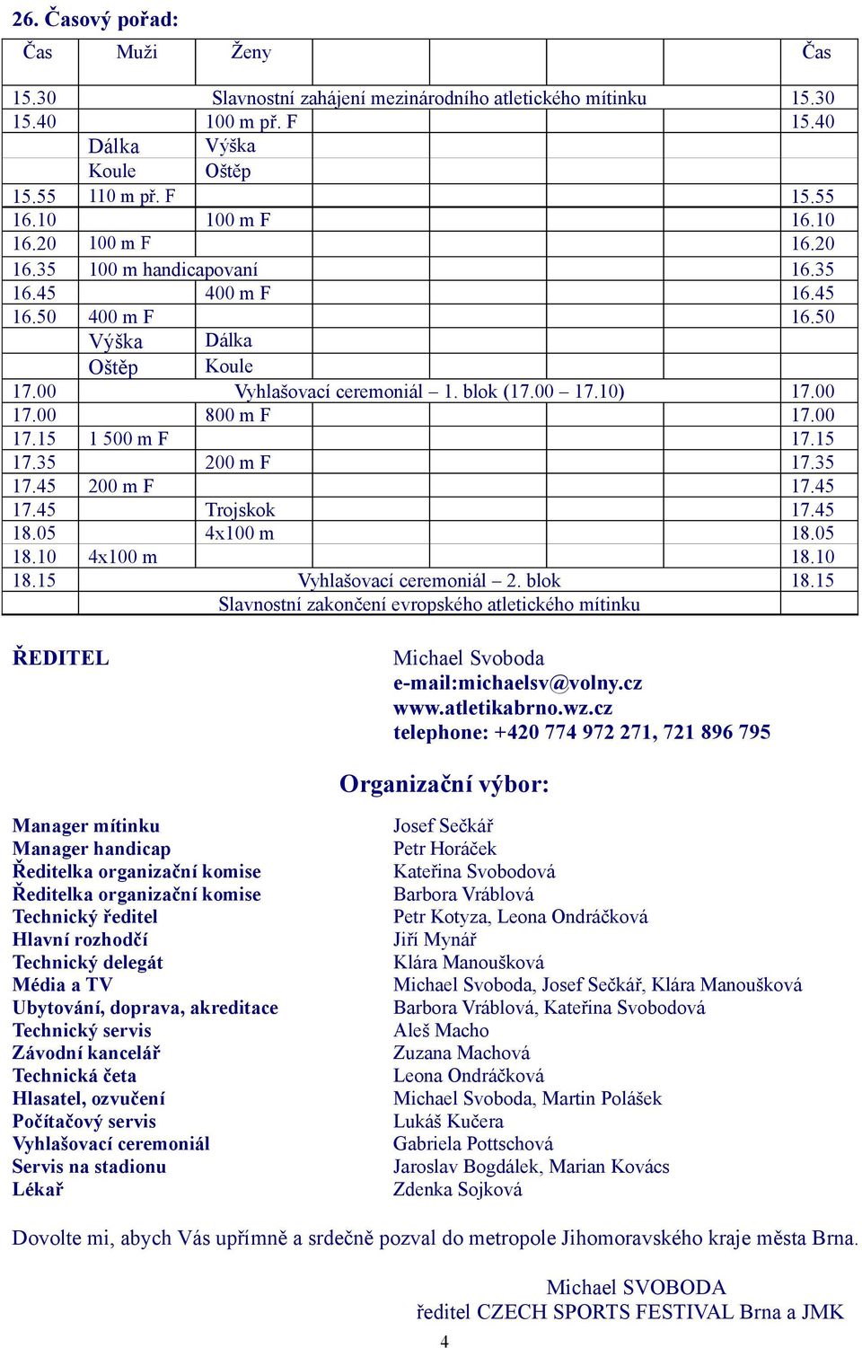 blok ( 17.10) 800 m F 1 500 m F 200 m F 200 m F Trojskok 4x100 m 4x100 m Vyhlašovací ceremoniál 2. blok Slavnostní zakončení evropského atletického mítinku ŘEDITEL 15.30 15.40 15.55 16.10 16.20 16.