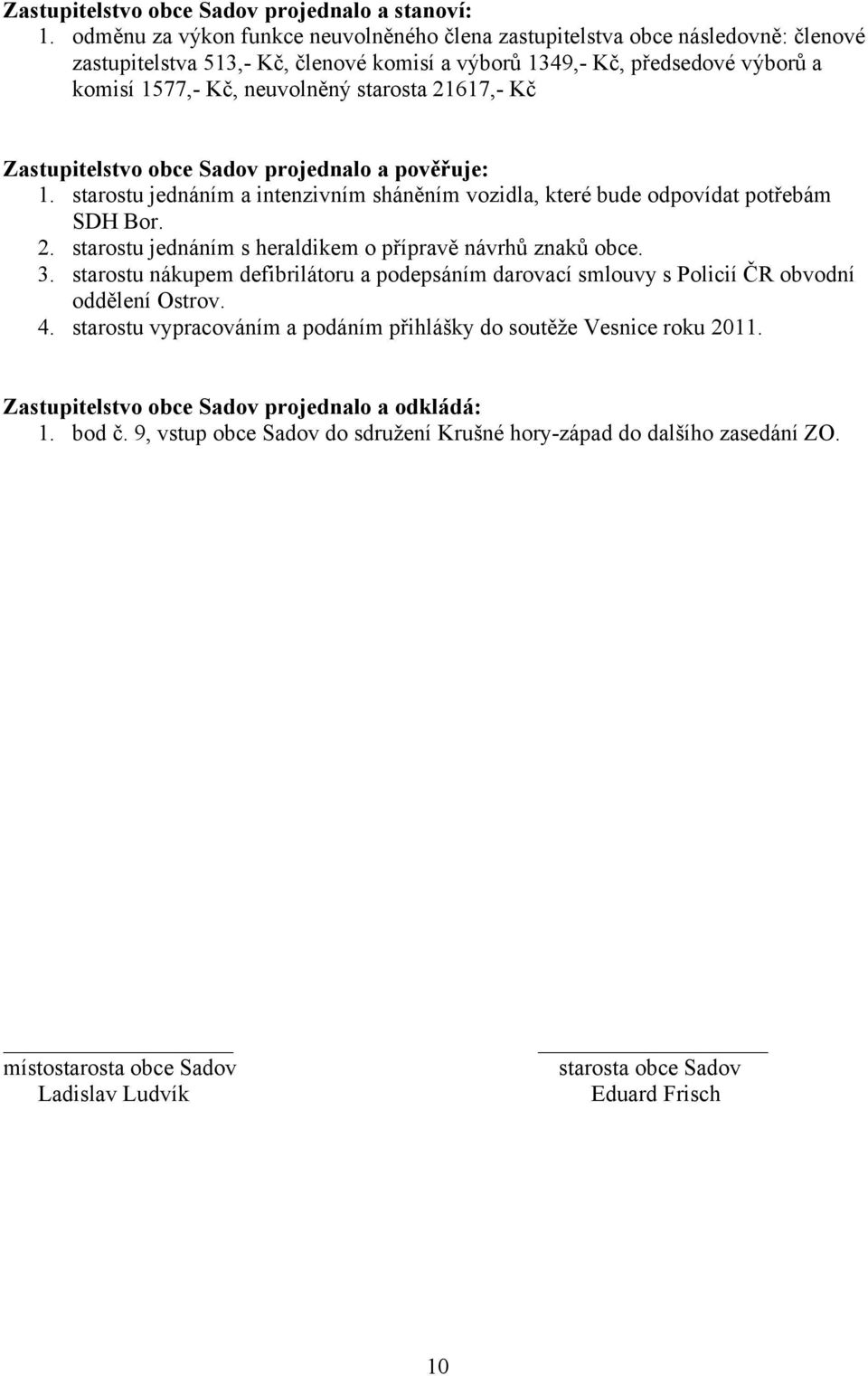 21617,- Kč Zastupitelstvo obce Sadov projednalo a pověřuje: 1. starostu jednáním a intenzivním sháněním vozidla, které bude odpovídat potřebám SDH Bor. 2.