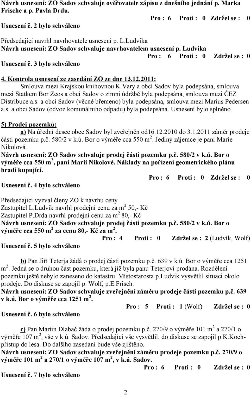 Vary a obcí Sadov byla podepsána, smlouva mezi Statkem Bor Zeos a obcí Sadov o zimní údržbě byla podepsána, smlouva mezi ČEZ Distribuce a.s. a obcí Sadov (věcné břemeno) byla podepsána, smlouva mezi Marius Pedersen a.