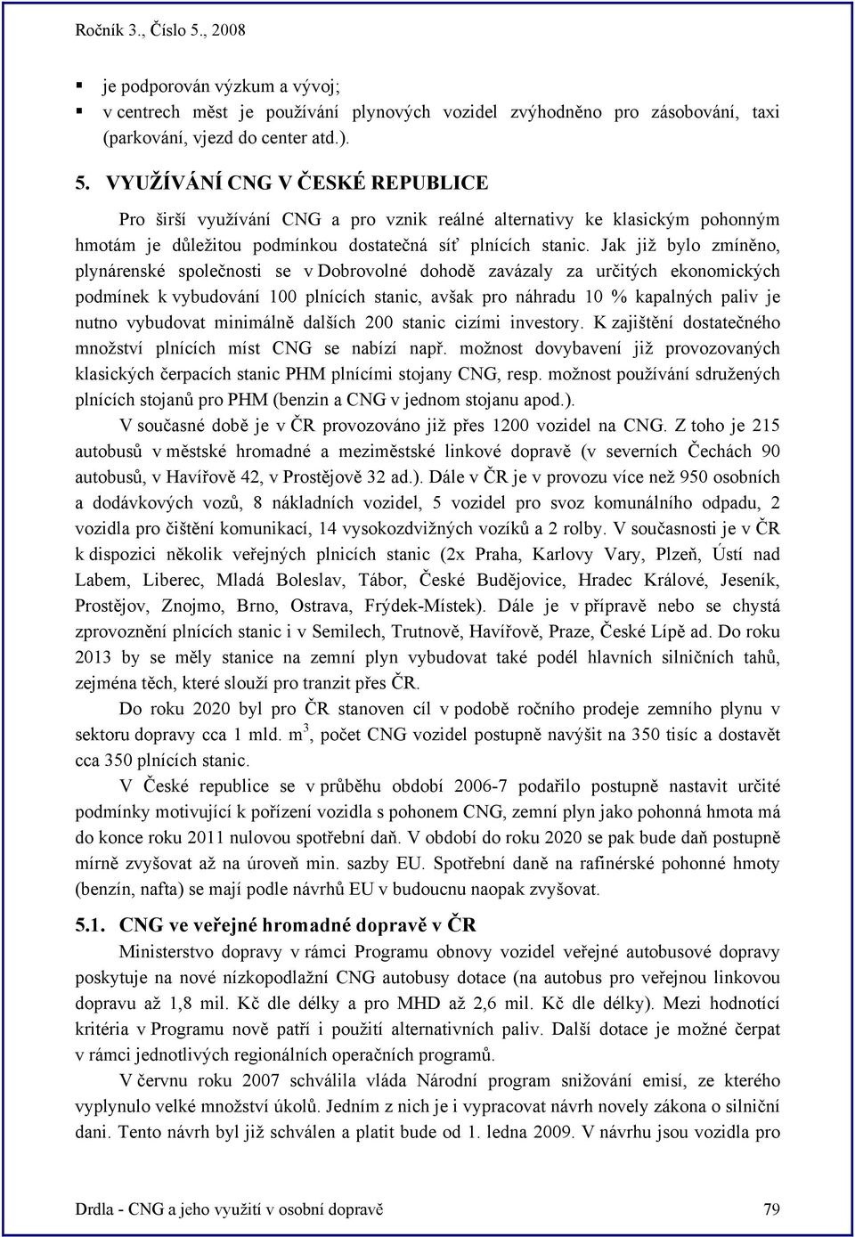 Jak již bylo zmíněno, plynárenské společnosti se v Dobrovolné dohodě zavázaly za určitých ekonomických podmínek k vybudování 100 plnících stanic, avšak pro náhradu 10 % kapalných paliv je nutno