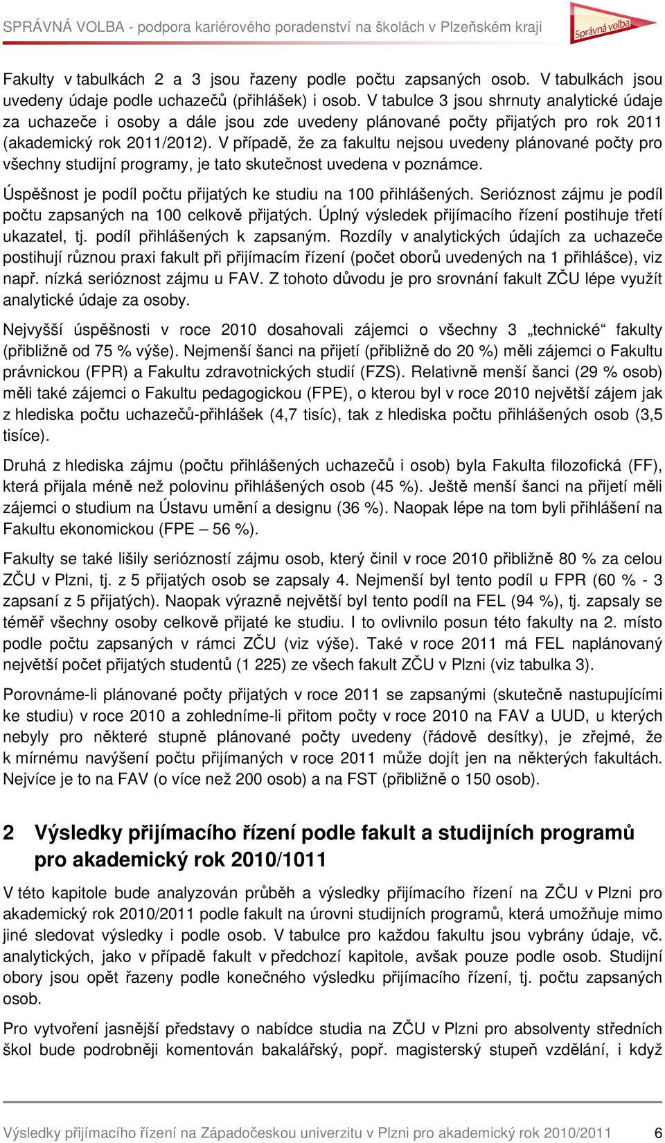 V případě, že za fakultu nejsou uvedeny plánované počty pro všechny studijní programy, je tato skutečnost uvedena v poznámce. Úspěšnost je podíl počtu na 100. je podíl počtu zapsaných na 100 celkově.