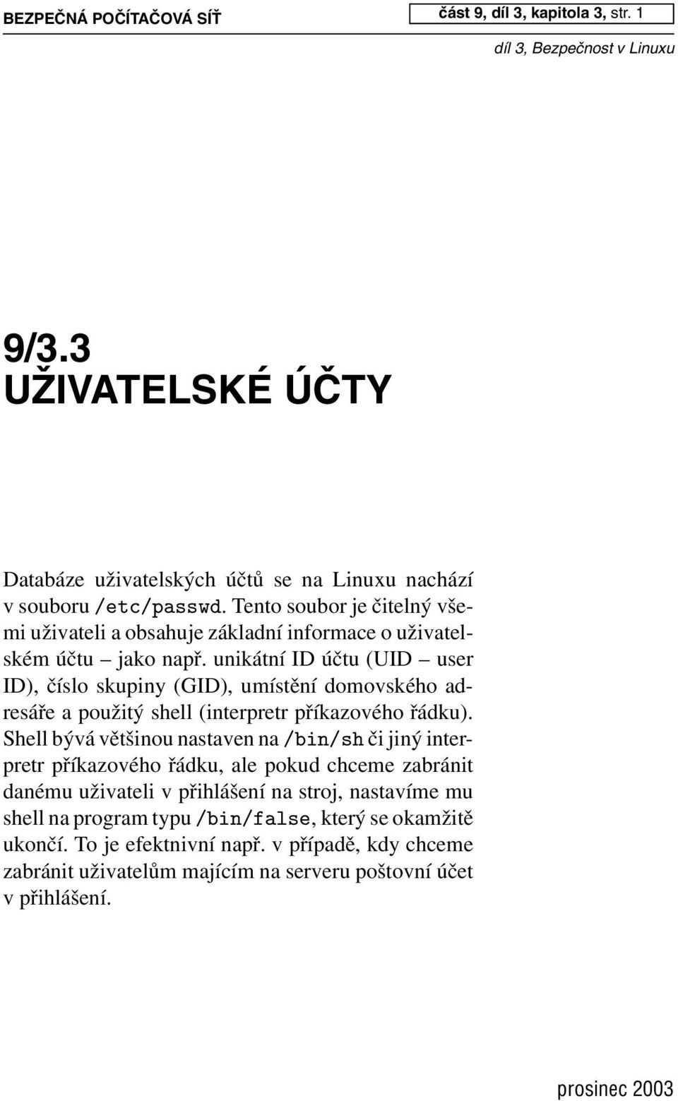 unikátní IDúčtu (UID user ID), číslo skupiny (GID), umístění domovského adresáře a použitý shell (interpretr příkazového řádku).