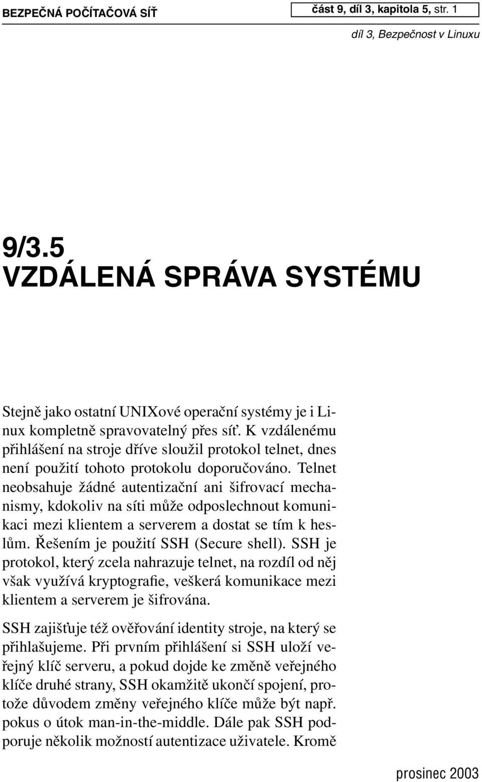 Telnet neobsahuje žádné autentizační ani šifrovací mechanismy, kdokoliv na síti může odposlechnout komunikaci mezi klientem a serverem a dostat se tím k heslům. Řešením je použití SSH (Secure shell).